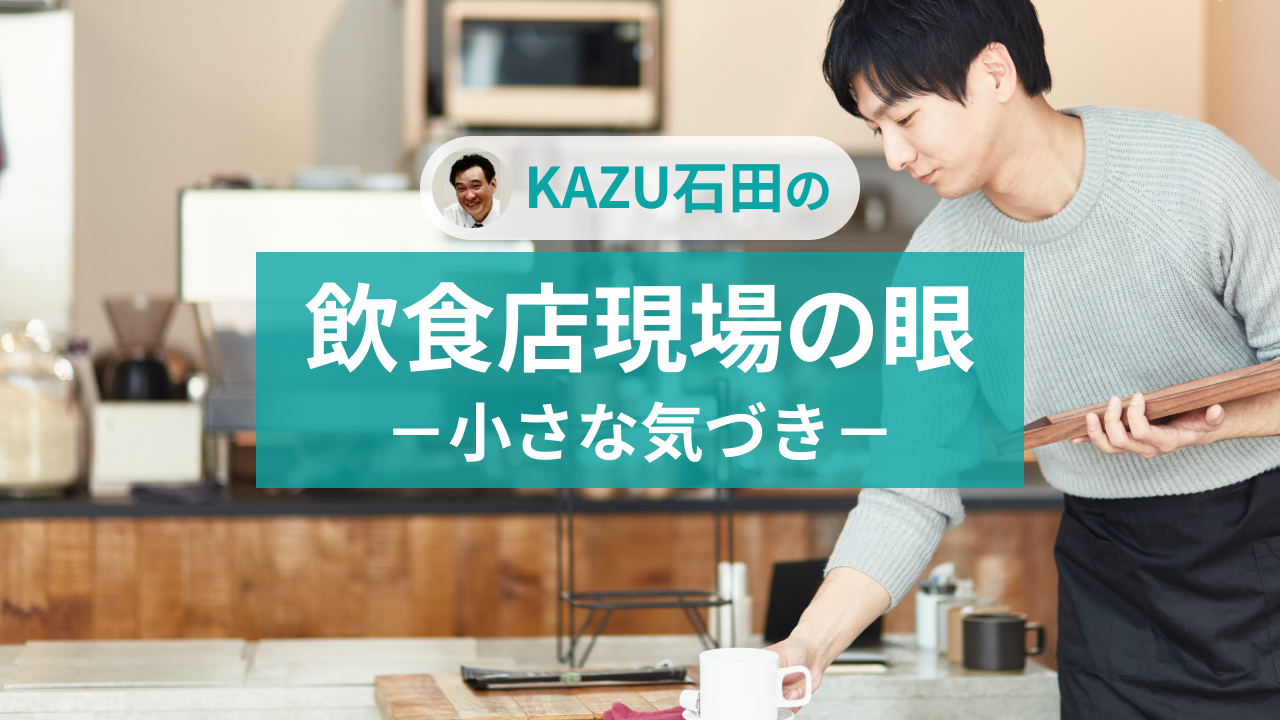 KAZU石田の飲食店現場の眼-小さな気づき-