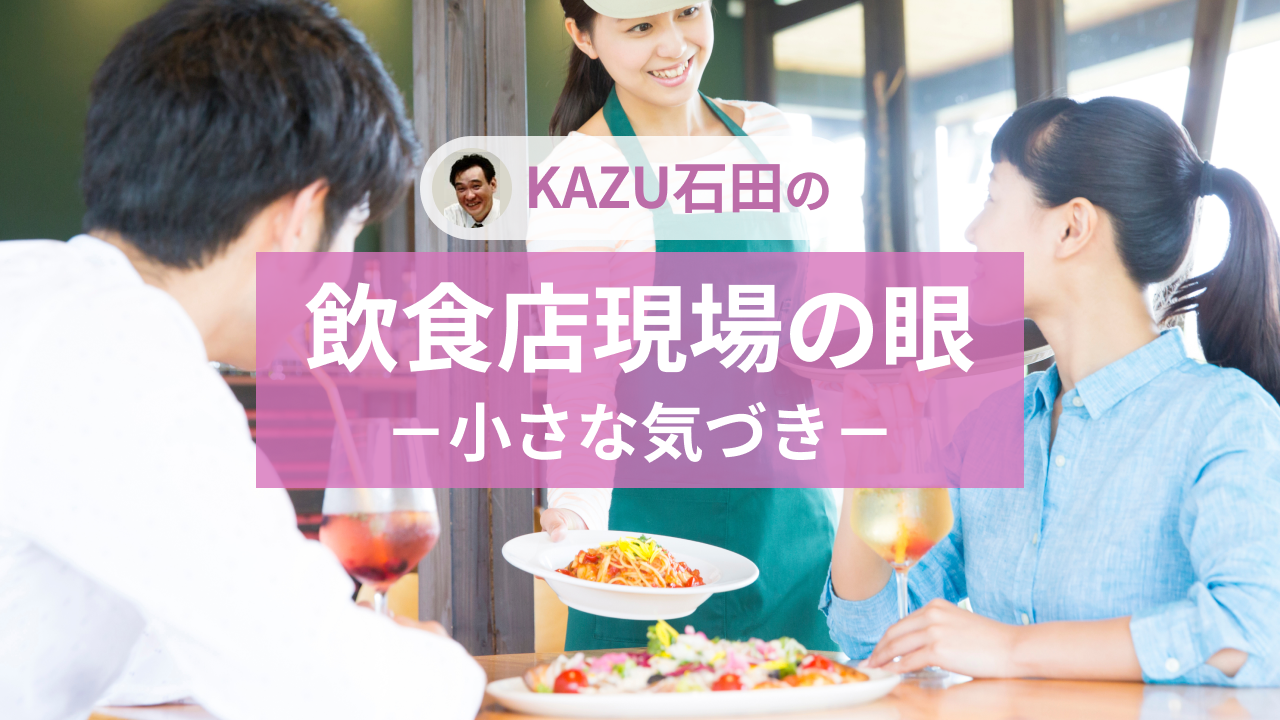 KAZU石田の飲食店現場の眼-小さな気づき-